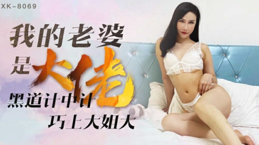 XK-8069.琪琪.我的老婆是大佬.黑道计中计.巧上大姐大