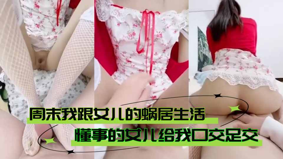 【父女乱伦】周末我跟女儿的蜗居生活，懂事的女儿给我口交足交